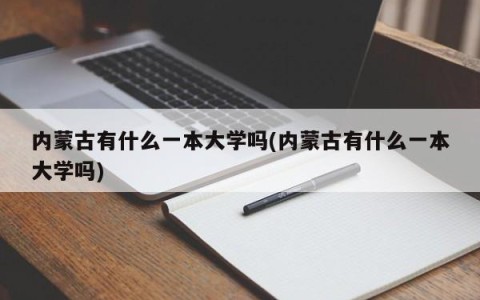 内蒙古有什么一本大学吗(内蒙古有什么一本大学吗)
