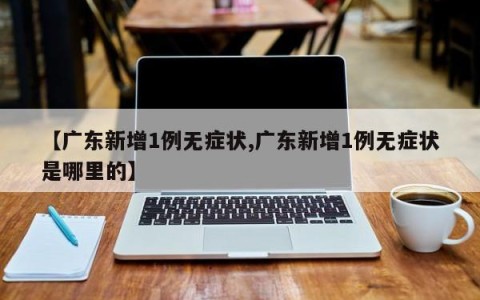 【广东新增1例无症状,广东新增1例无症状是哪里的】