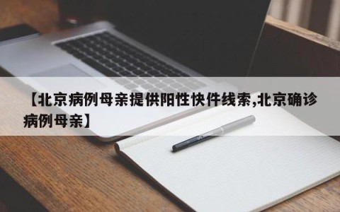 【北京病例母亲提供阳性快件线索,北京确诊病例母亲】