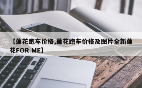 【莲花跑车价格,莲花跑车价格及图片全新莲花FOR ME】