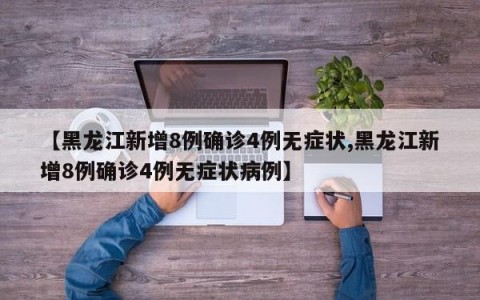 【黑龙江新增8例确诊4例无症状,黑龙江新增8例确诊4例无症状病例】