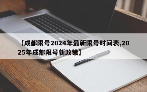 【成都限号2024年最新限号时间表,2025年成都限号新政策】