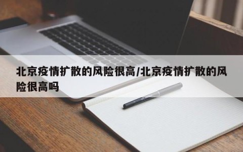 北京疫情扩散的风险很高/北京疫情扩散的风险很高吗