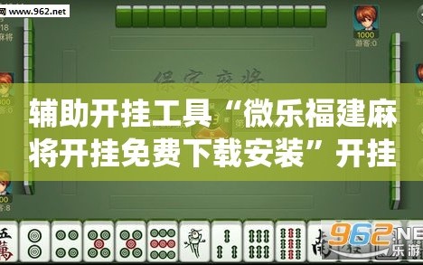 辅助开挂工具“微乐福建麻将开挂免费下载安装”开挂(透视)辅助神器