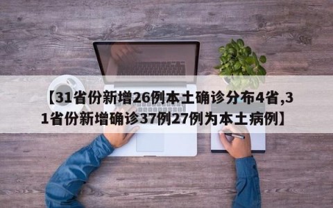【31省份新增26例本土确诊分布4省,31省份新增确诊37例27例为本土病例】