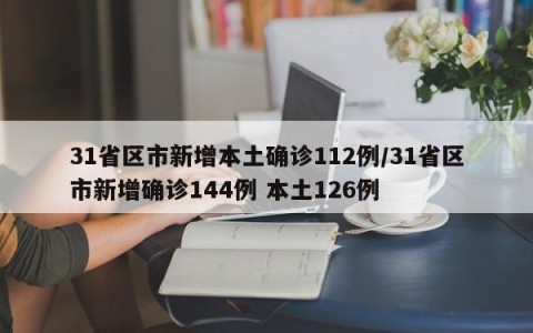 31省区市新增本土确诊112例/31省区市新增确诊144例 本土126例