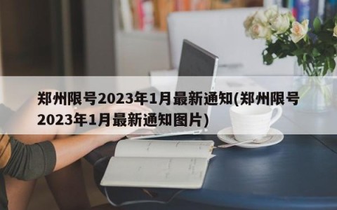 郑州限号2023年1月最新通知(郑州限号2023年1月最新通知图片)