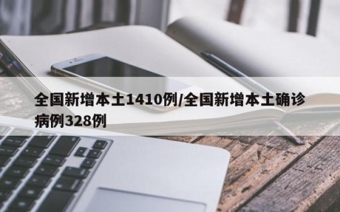 全国新增本土1410例/全国新增本土确诊病例328例