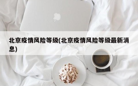北京疫情风险等级(北京疫情风险等级最新消息)