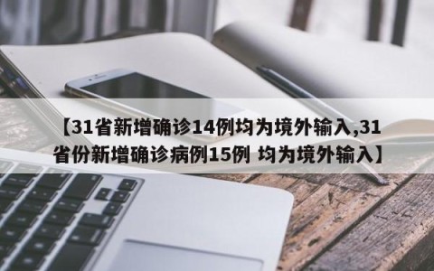 【31省新增确诊14例均为境外输入,31省份新增确诊病例15例 均为境外输入】