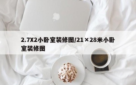2.7X2小卧室装修图/21×28米小卧室装修图