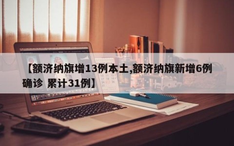 【额济纳旗增13例本土,额济纳旗新增6例确诊 累计31例】