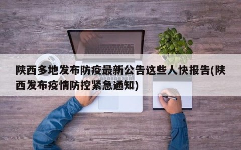 陕西多地发布防疫最新公告这些人快报告(陕西发布疫情防控紧急通知)