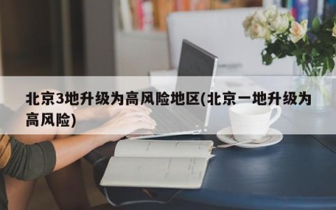 北京3地升级为高风险地区(北京一地升级为高风险)