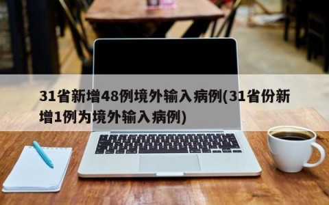 31省新增48例境外输入病例(31省份新增1例为境外输入病例)