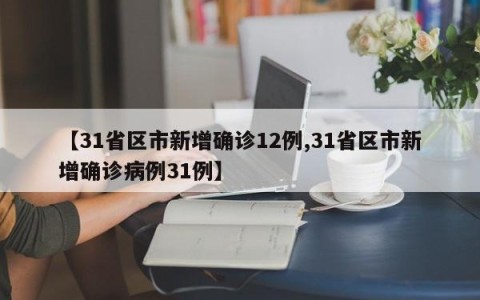 【31省区市新增确诊12例,31省区市新增确诊病例31例】
