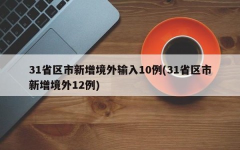 31省区市新增境外输入10例(31省区市新增境外12例)