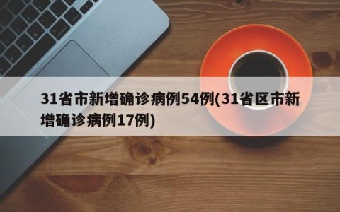 31省市新增确诊病例54例(31省区市新增确诊病例17例)