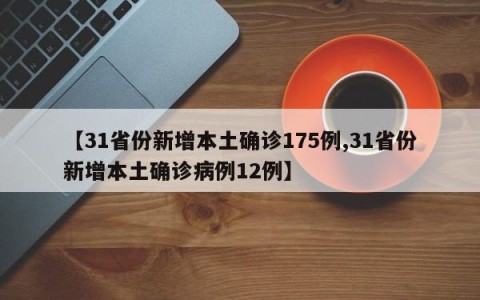 【31省份新增本土确诊175例,31省份新增本土确诊病例12例】