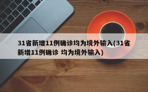 31省新增11例确诊均为境外输入(31省新增11例确诊 均为境外输入)