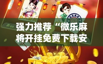 强力推荐“微乐麻将开挂免费下载安装”开挂(透视)辅助神器