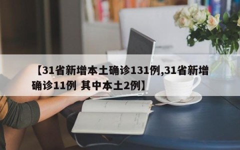 【31省新增本土确诊131例,31省新增确诊11例 其中本土2例】