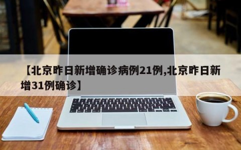 【北京昨日新增确诊病例21例,北京昨日新增31例确诊】