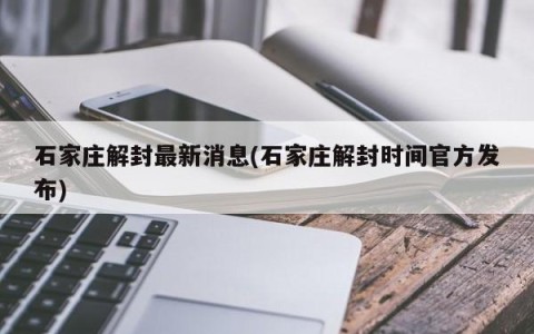 石家庄解封最新消息(石家庄解封时间官方发布)