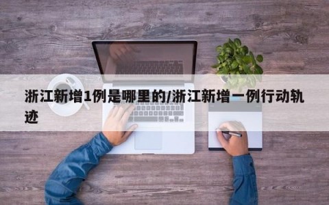 浙江新增1例是哪里的/浙江新增一例行动轨迹