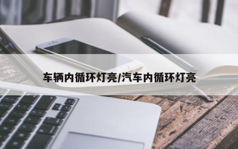 车辆内循环灯亮/汽车内循环灯亮
