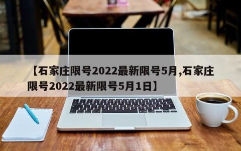 【石家庄限号2022最新限号5月,石家庄限号2022最新限号5月1日】