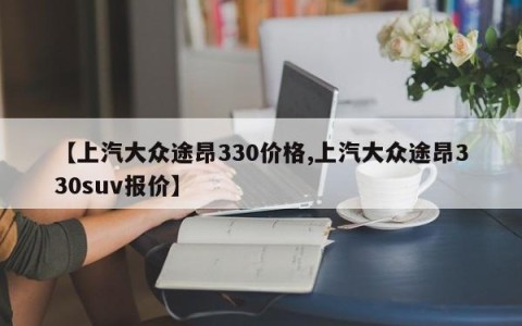 【上汽大众途昂330价格,上汽大众途昂330suv报价】