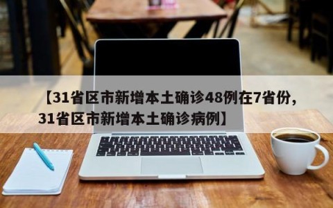 【31省区市新增本土确诊48例在7省份,31省区市新增本土确诊病例】