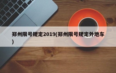 郑州限号规定2019(郑州限号规定外地车)