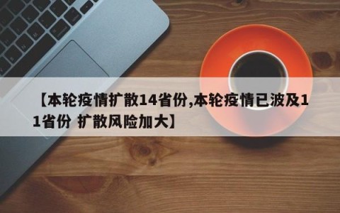 【本轮疫情扩散14省份,本轮疫情已波及11省份 扩散风险加大】