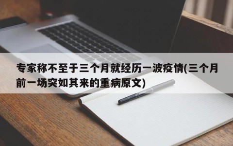 专家称不至于三个月就经历一波疫情(三个月前一场突如其来的重病原文)