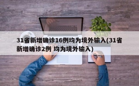 31省新增确诊16例均为境外输入(31省新增确诊2例 均为境外输入)