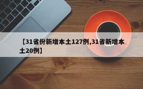 【31省份新增本土127例,31省新增本土20例】