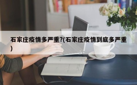 石家庄疫情多严重?(石家庄疫情到底多严重)