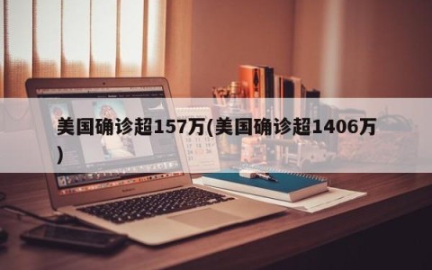 美国确诊超157万(美国确诊超1406万)