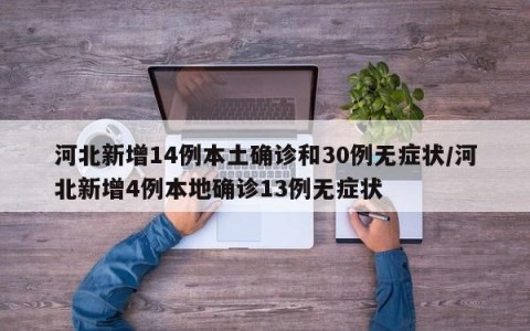 河北新增14例本土确诊和30例无症状/河北新增4例本地确诊13例无症状