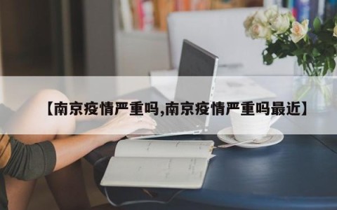 【南京疫情严重吗,南京疫情严重吗最近】