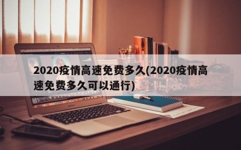 2020疫情高速免费多久(2020疫情高速免费多久可以通行)