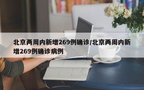 北京两周内新增269例确诊/北京两周内新增269例确诊病例