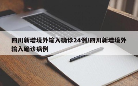 四川新增境外输入确诊24例/四川新增境外输入确诊病例