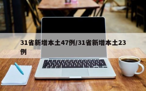 31省新增本土47例/31省新增本土23例
