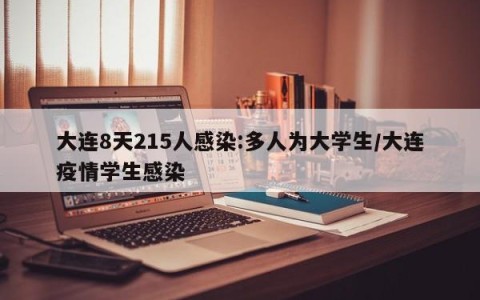 大连8天215人感染:多人为大学生/大连疫情学生感染