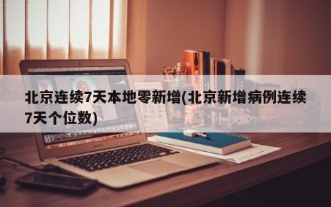 北京连续7天本地零新增(北京新增病例连续7天个位数)