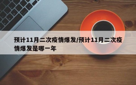 预计11月二次疫情爆发/预计11月二次疫情爆发是哪一年