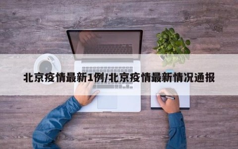 北京疫情最新1例/北京疫情最新情况通报